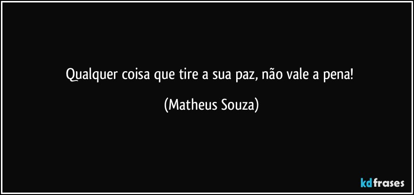 Qualquer coisa que tire a sua paz, não vale a pena! (Matheus Souza)