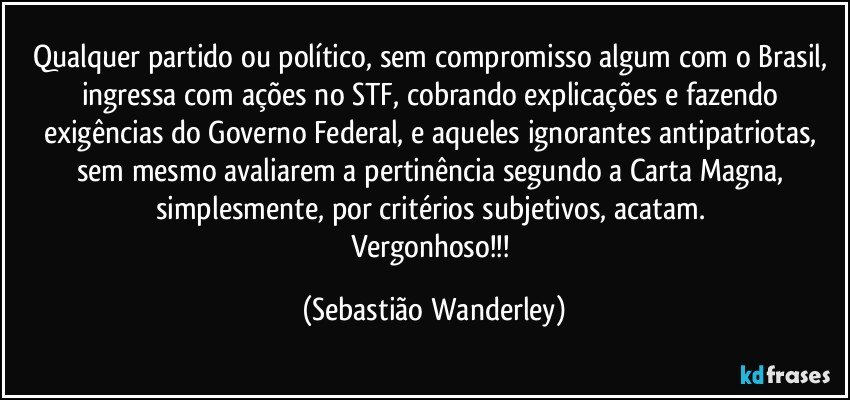 Qualquer partido ou político, sem compromisso algum com o Brasil, ingressa com ações no STF, cobrando explicações e fazendo exigências do Governo Federal, e aqueles ignorantes antipatriotas, sem mesmo avaliarem a pertinência segundo a Carta Magna, simplesmente, por critérios subjetivos, acatam. 
Vergonhoso!!! (Sebastião Wanderley)