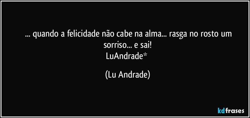 ❤ ... quando a felicidade não cabe na alma... rasga no rosto um sorriso... e sai!
LuAndrade* (Lu Andrade)