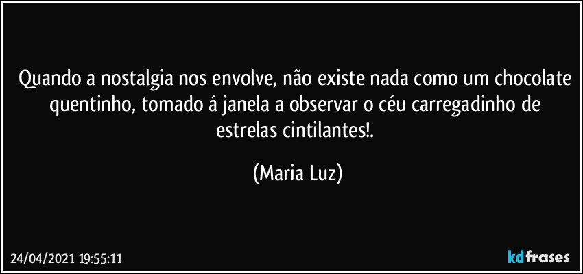 Quando a nostalgia nos envolve, não existe nada como um chocolate quentinho, tomado á janela a observar o céu carregadinho de estrelas cintilantes!. (Maria Luz)