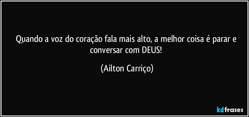 Quando a voz do coração fala mais alto, a melhor coisa é parar e conversar com DEUS! (Ailton Carriço)