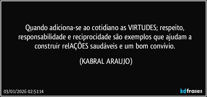 Quando adiciona-se ao cotidiano as VIRTUDES; respeito, responsabilidade e reciprocidade são exemplos que ajudam a construir relAÇÕES saudáveis e um bom convívio. (KABRAL ARAUJO)