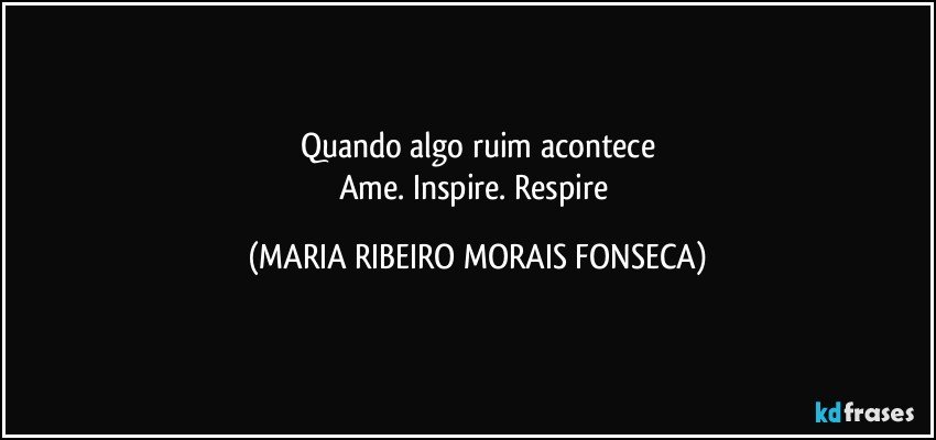 Quando algo ruim acontece
Ame. Inspire. Respire (MARIA RIBEIRO MORAIS FONSECA)