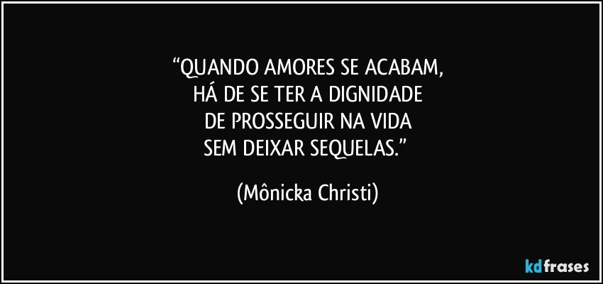 “QUANDO AMORES SE ACABAM,
HÁ DE SE TER A DIGNIDADE
DE PROSSEGUIR NA VIDA
SEM DEIXAR SEQUELAS.” (Mônicka Christi)