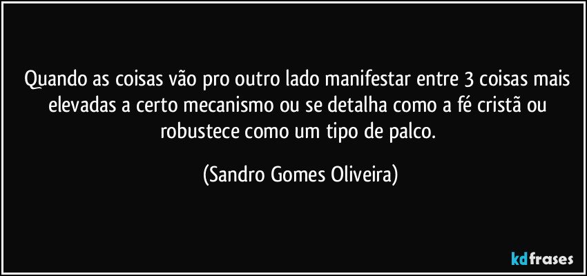 Quando as coisas vão pro outro lado manifestar entre 3 coisas mais elevadas a certo mecanismo ou se detalha como a fé cristã ou robustece como um tipo de palco. (Sandro Gomes Oliveira)