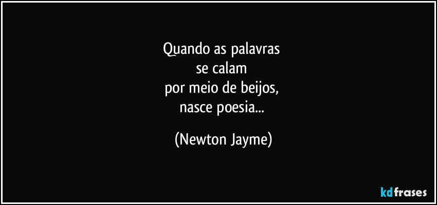 Quando as palavras 
se calam 
por meio de beijos, 
nasce poesia... (Newton Jayme)