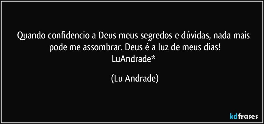 Quando confidencio a Deus meus segredos e dúvidas, nada mais pode me assombrar. Deus é a luz de meus dias!
LuAndrade* (Lu Andrade)