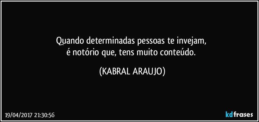 Quando determinadas pessoas te invejam, 
é notório que, tens muito conteúdo. (KABRAL ARAUJO)