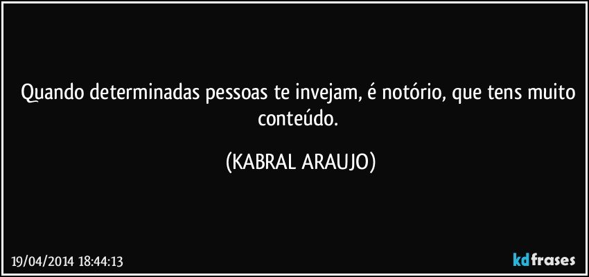 Quando determinadas pessoas te invejam, é notório, que tens muito conteúdo. (KABRAL ARAUJO)