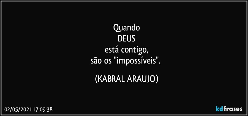 Quando
DEUS
está contigo,
são os "impossíveis". (KABRAL ARAUJO)