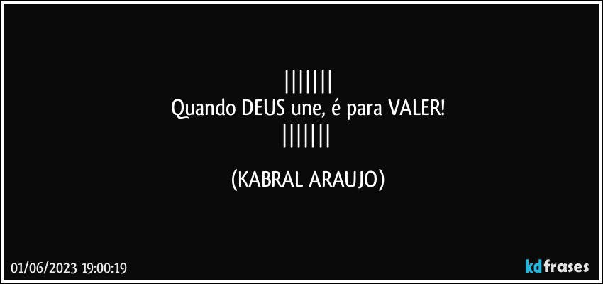 
Quando DEUS une, é para VALER!
 (KABRAL ARAUJO)