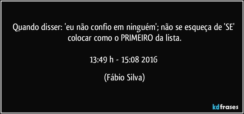 Quando disser: 'eu não confio em ninguém'; não se esqueça de 'SE'  colocar como o PRIMEIRO da lista.

13:49 h -  15:08 2016 (Fábio Silva)