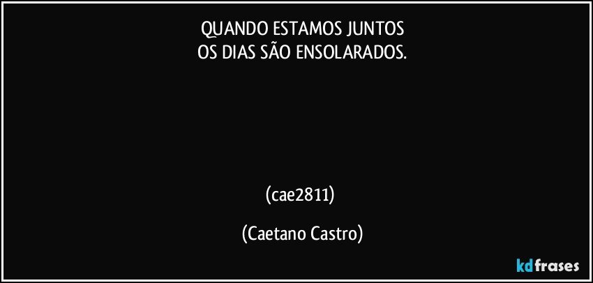 QUANDO ESTAMOS JUNTOS
 OS DIAS SÃO ENSOLARADOS. 





(cae2811) (Caetano Castro)