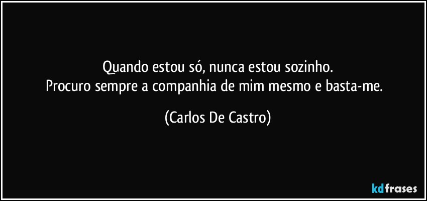 Quando estou só, nunca estou sozinho.
Procuro sempre a companhia de mim mesmo e basta-me.⁠ (Carlos De Castro)