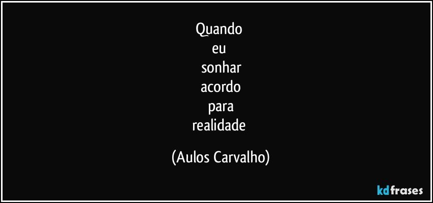 quando 
eu 
sonhar
acordo
para
realidade (Aulos Carvalho)