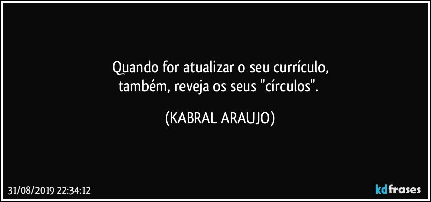 Quando for atualizar o seu currículo,
também, reveja os seus "círculos". (KABRAL ARAUJO)