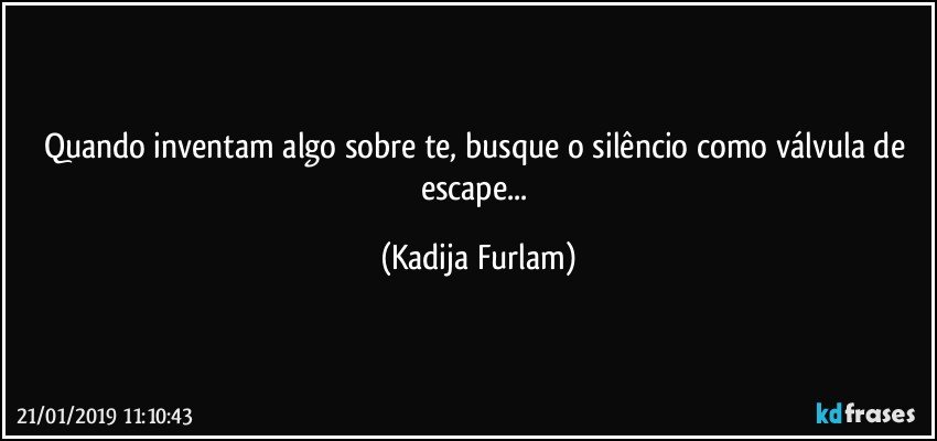 Quando inventam algo sobre te, busque o silêncio  como válvula  de escape... (Kadija Furlam)