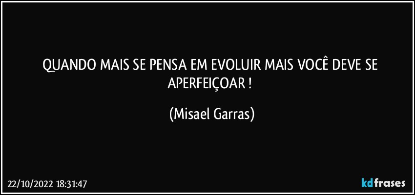 QUANDO MAIS SE PENSA EM EVOLUIR MAIS VOCÊ DEVE SE APERFEIÇOAR ! (Misael Garras)