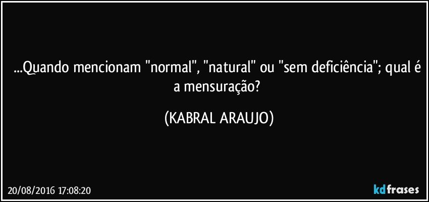 ...Quando mencionam "normal", "natural" ou "sem deficiência"; qual é a mensuração? (KABRAL ARAUJO)