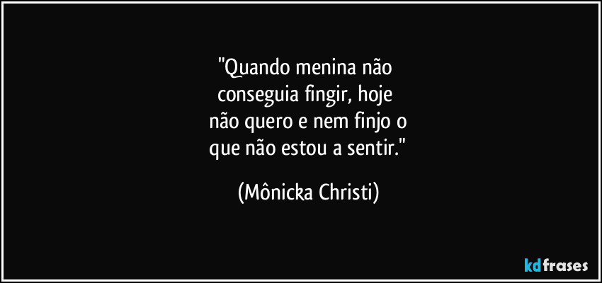 "Quando menina não
conseguia fingir, hoje
não quero e nem finjo o
que não estou a sentir." (Mônicka Christi)
