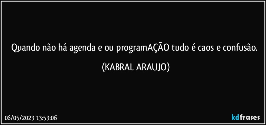 Quando não há agenda e/ou programAÇÃO tudo é caos e confusão. (KABRAL ARAUJO)