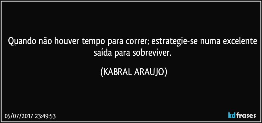 Quando não houver tempo para correr; estrategie-se numa excelente saída para sobreviver. (KABRAL ARAUJO)