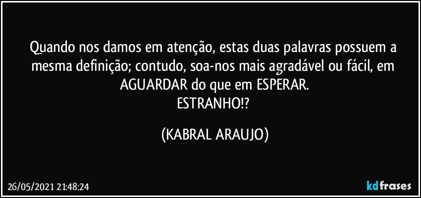 Quando nos damos em atenção, estas duas palavras possuem a mesma definição; contudo, soa-nos mais agradável ou fácil, em AGUARDAR do que em ESPERAR.
ESTRANHO!? (KABRAL ARAUJO)