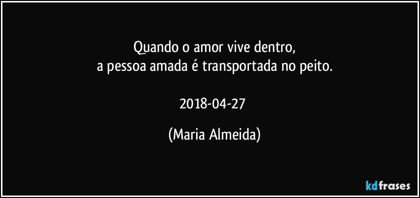 Quando o amor vive dentro,
a pessoa amada é transportada no peito.

2018-04-27 (Maria Almeida)