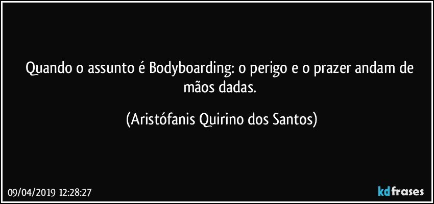 Quando o assunto é Bodyboarding: o perigo e o prazer andam de mãos dadas. (Aristófanis Quirino dos Santos)