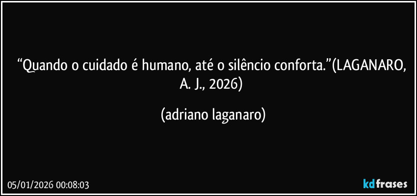 “Quando o cuidado é humano, até o silêncio conforta.”(LAGANARO, A. J., 2026) (adriano laganaro)
