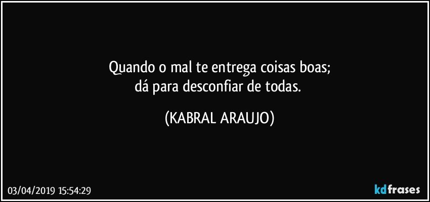 Quando o mal te entrega coisas boas;
dá para desconfiar de todas. (KABRAL ARAUJO)