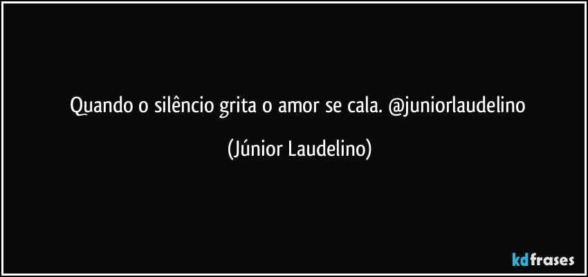 Quando o silêncio grita o amor se cala. @juniorlaudelino (Júnior Laudelino)