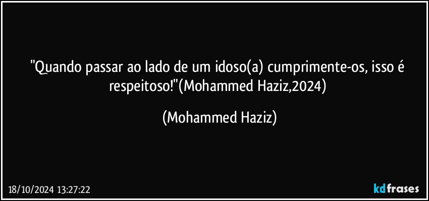 "Quando passar ao lado de um idoso(a) cumprimente-os, isso é respeitoso!"(Mohammed Haziz,2024) (Mohammed Haziz)