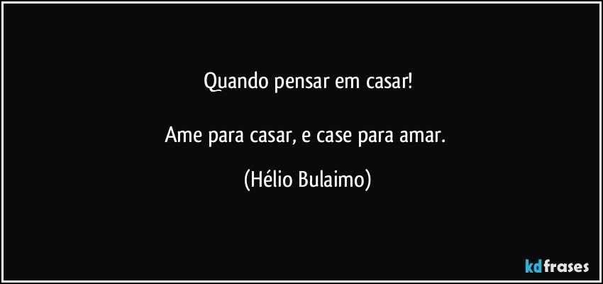 Quando pensar em casar!

Ame para casar, e case para amar. (Hélio Bulaimo)