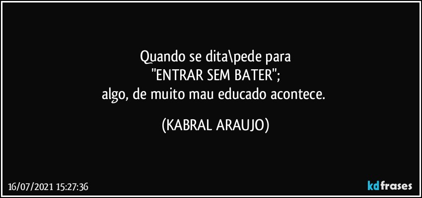 Quando se dita\pede para
"ENTRAR SEM BATER";
algo, de muito mau educado acontece. (KABRAL ARAUJO)