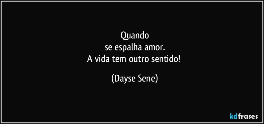 Quando
se espalha amor.
A vida tem outro sentido! (Dayse Sene)