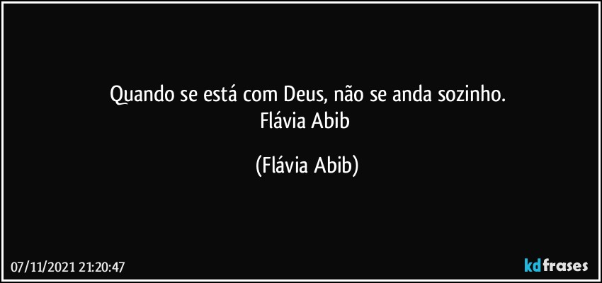 Quando se está com Deus, não se anda sozinho.
Flávia Abib (Flávia Abib)