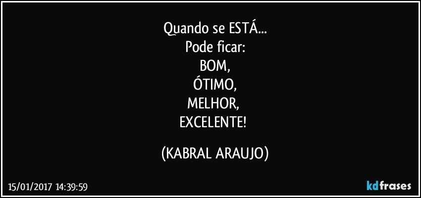 Quando se ESTÁ...
Pode ficar:
BOM,
ÓTIMO,
MELHOR, 
EXCELENTE! (KABRAL ARAUJO)