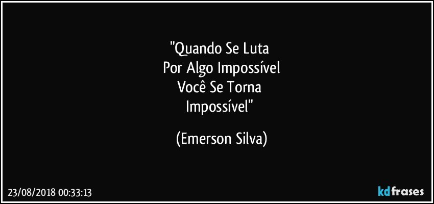 "Quando Se Luta 
Por Algo Impossível
Você Se Torna 
Impossível" (Emerson Silva)