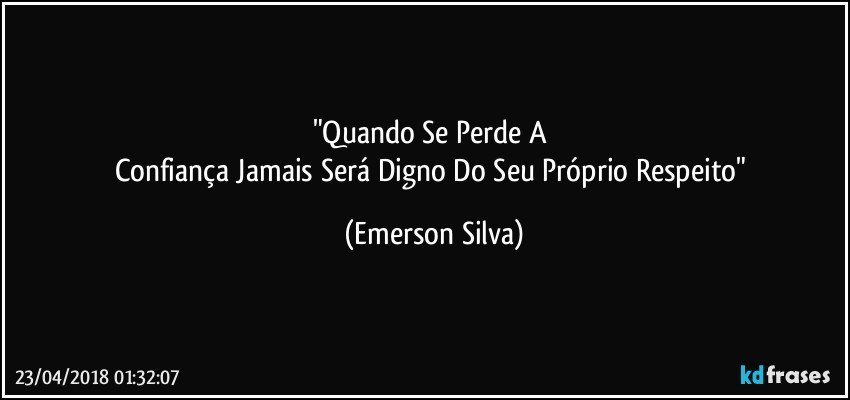 "Quando Se Perde A 
Confiança Jamais Será Digno Do Seu Próprio Respeito" (Emerson Silva)