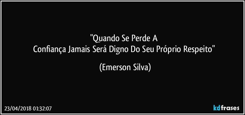 "Quando Se Perde A 
Confiança Jamais Será Digno Do Seu Próprio Respeito" (Emerson Silva)
