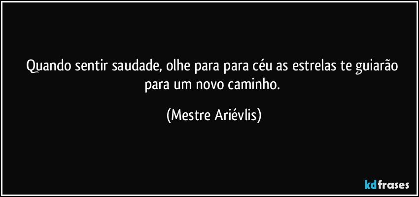 Quando sentir saudade, olhe para para céu as estrelas te guiarão para um novo caminho. (Mestre Ariévlis)