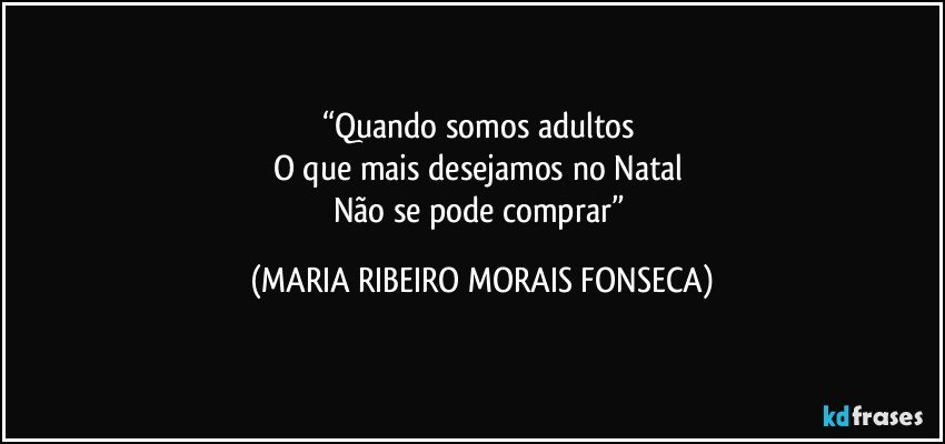 “Quando somos adultos 
O que mais desejamos no Natal 
Não se pode comprar” (MARIA RIBEIRO MORAIS FONSECA)