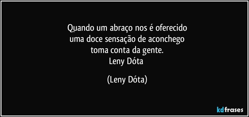 Quando um abraço nos é oferecido
uma doce sensação de aconchego
toma conta da gente.
Leny Dóta (Leny Dóta)