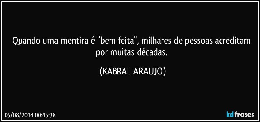 Quando uma mentira é "bem feita", milhares de pessoas acreditam por muitas décadas. (KABRAL ARAUJO)