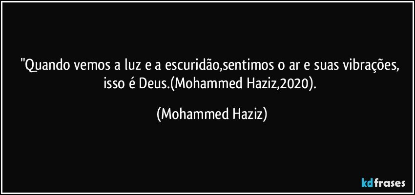 "Quando vemos a luz e a escuridão,sentimos o ar e suas vibrações, isso é Deus.(Mohammed Haziz,2020). (Mohammed Haziz)