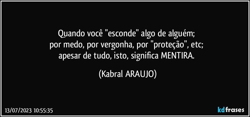 Quando você "esconde" algo de alguém; 
por medo, por vergonha, por "proteção", etc; 
apesar de tudo, isto, significa MENTIRA. (KABRAL ARAUJO)