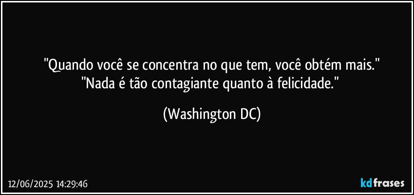 "Quando você se concentra no que tem, você obtém mais."
"Nada é tão contagiante quanto à felicidade." (Washington DC)