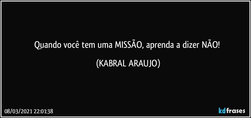 Quando você tem uma MISSÃO, aprenda a dizer NÃO! (KABRAL ARAUJO)