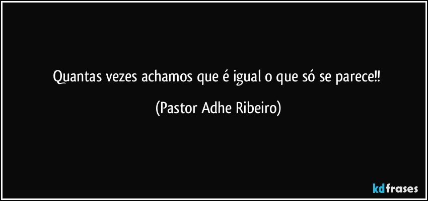 Quantas vezes achamos que é igual o que só se parece!! (Pastor Adhe Ribeiro)